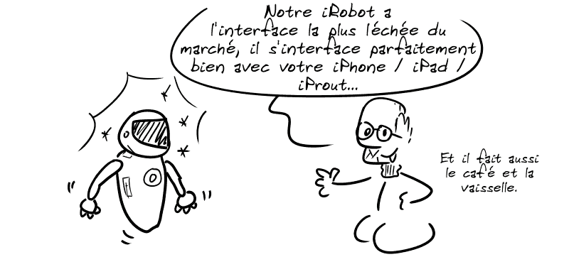 On voit un robot flambant neuf, brillant. Un homme ressemblant à Steve Jobs dit : « Notre iRobot a l'interface la plus léchée du marché, il s'interface parfaitement bien avec votre iPhone/iPad/iProut et il fait aussi le café et la vaisselle. »