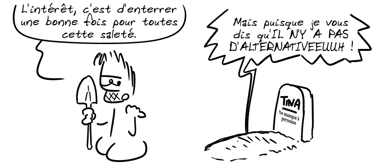 Gee, avec une pelle, devant une tombe marquée « TINA — Ne manque à personne. », dit : « L'intérêt, c'est d'enterrer une bonne fois pour toutes cette saleté. » De la tombe, une voix dit : « Mais puisque je vous dit qu'IL N'Y A PAS D'ALTERNATIVEUUUH ! »