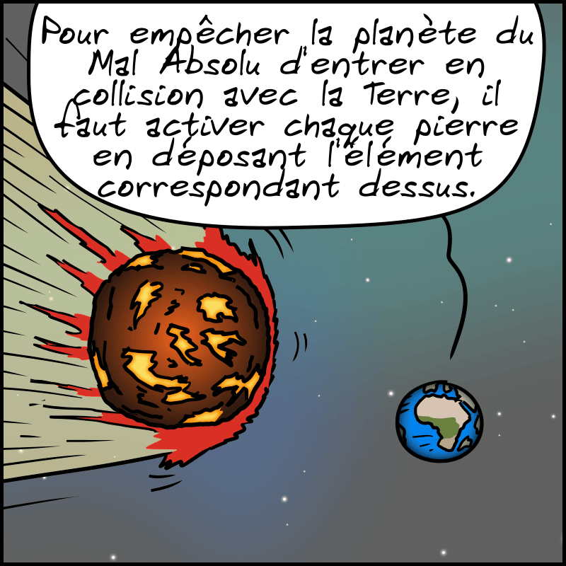 Vu sur la Terre depuis l'espace, avec une grosse planète de feu à côté. On entend le prêtre dire : « Pour empêcher la planète du Mal Absolu d'entrer en collision avec la Terre, il faut activer chaque pierre en déposant l'élément correspondant dessus. »