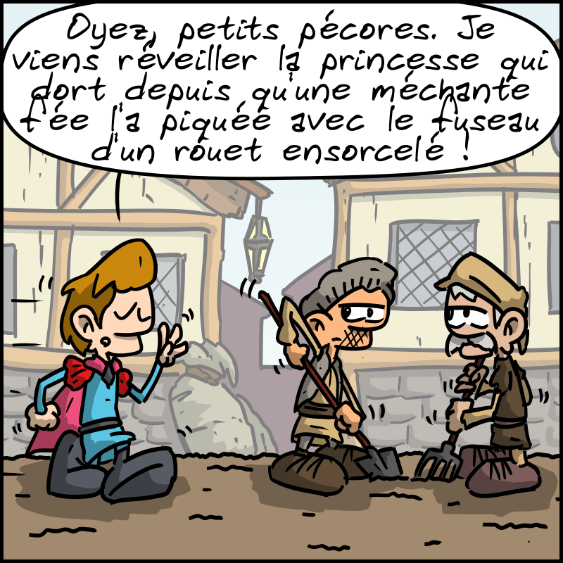 Un prince charmant se présente à des paysans : « Oyez, petits pécores. Je viens réveiller la princesse qui dort depuis qu'une méchante fée l'a piquée avec le fuseau d'un rouet ensorcelé ! »