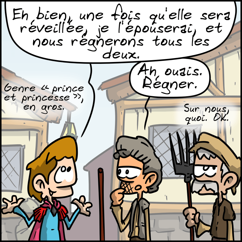 Le prince s'explique : « Eh bien, une fois qu'elle sera réveillée, je l'épouserai, et nous régnerons tous les deux. Genre “prince et princesse”, en gros. » Les paysans : « Ah ouais. Régner. Sur nous, quoi. OK. »