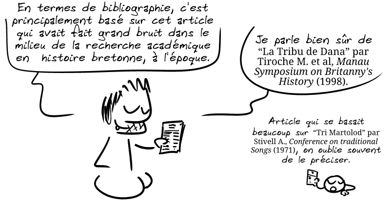 Gee montre un article : « En termes de bibliographie, c'est principalement basé sur cet article qui avait fait grand bruit dans le milieu de la recherche académique en histoire bretonne, à l'époque. Je parle bien sûr de “La Tribu de Dana” par Tiroche M. et al, Manau Symposium on Britanny's History, (1998). Le smiley répond : « Article qui se basait beaucoup sur “Tri Martolod”, Stivell A., Conference of Traditional Songs (1971), on oublie souvent de le préciser. »