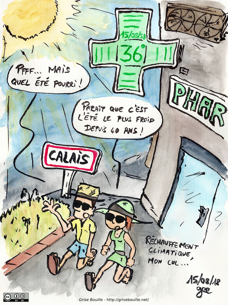 Le 15 août 2058 à Calais, il fait 36°C, le soleil tape très fort. Un couple se balade en tenue légère : « Pfff… mais quel été pourri ! » « Paraît que c'est l'été le plus froid depuis 40 ans ! Réchauffement climatique, mon cul… » Note : dessin sous licence CC BY SA (grisebouille.net), réalisé le 15 août 2018 par Gee.