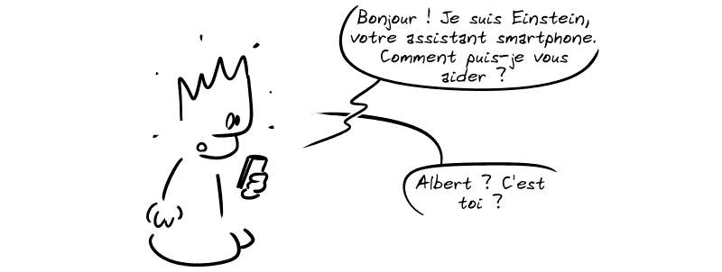 Le Geek tient un téléphone qui lui dit : « Bonjour ! Je suis Einstein, votre assistant smartphone. Comment puis-je vous aider ? » Le Geek, surpris : « Albert ? C'est toi ? »