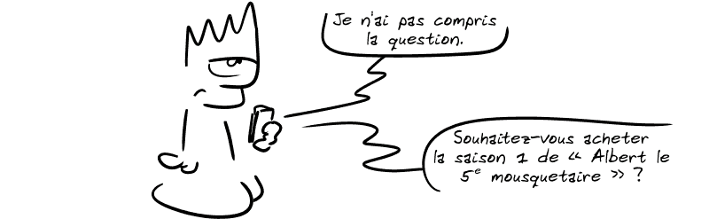 Le téléphone répond : « Je n'ai pas compris la question. Souhaitez-vous acheter la saison 1 de “Albert le 5e mousquetaire” ? » Le Geek est blasé.