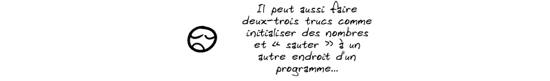 Le smiley commente : « Il peut aussi faire deux-trois trucs comme initialiser des nombres et “sauter” à un autre endroit d'un programme… »