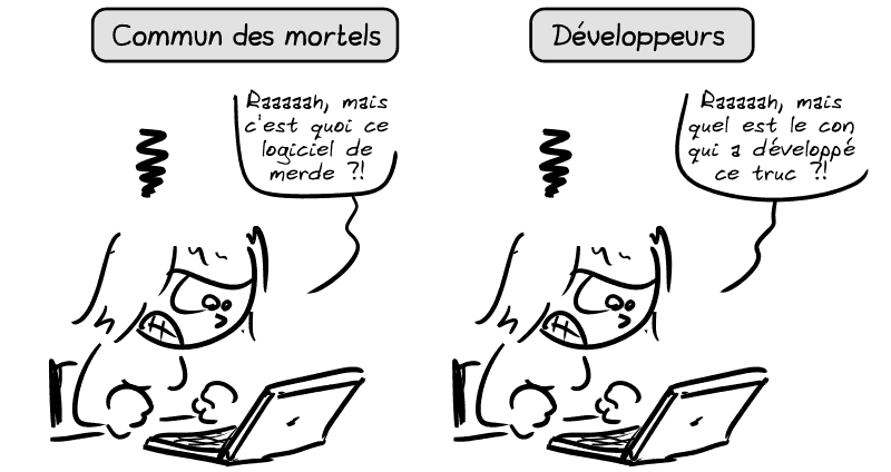 Le commun des mortels s'énerve devant un ordinateur en disant : « Raaaaah, mais c'est quoi ce logiciel de merde ?! » Les développeurs et développeuses s'énervent aussi, mais en disant : « Raaaaah, mais quel est le con qui a développé ce truc ?! »