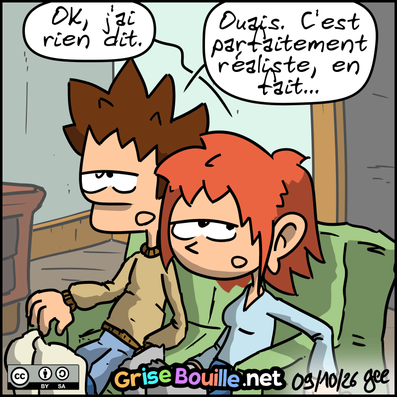 La femme, blasée : « OK, j'ai rien dit. » Le mec : « Ouais. C'est parfaitement réaliste, en fait… » Note : BD sous licence CC BY SA (grisebouille.net), dessinée le 9 octobre 2026 par Gee.