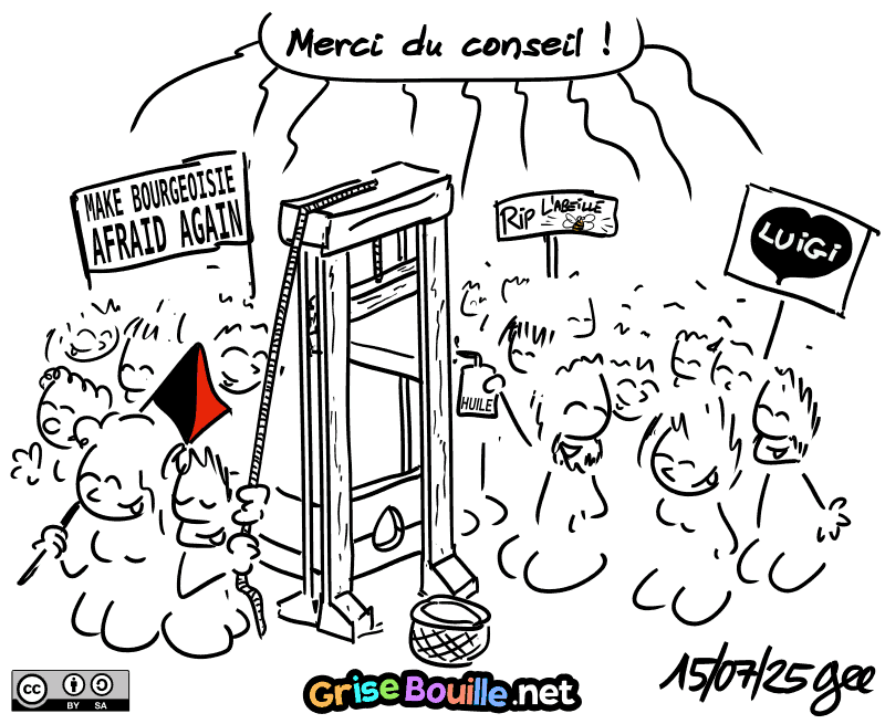 Une foule joyeuse répond : « Merci du conseil ». Elle est rassemblée autour d'une guillotine. Un homme met de l'huile, d'autres ont des panneaux « Make Bourgeoisie Afraid Again », « I Love Luigi », « RIP l'abeille ». On voit aussi un drapeau anarcho-syndicaliste. Note : BD sous licence CC BY SA (grisebouille.net), dessinée le 15 juillet 2025 par Gee.