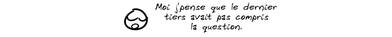 Le smiley commente : « Moi j'pense que le dernier tiers avait pas compris la question. »