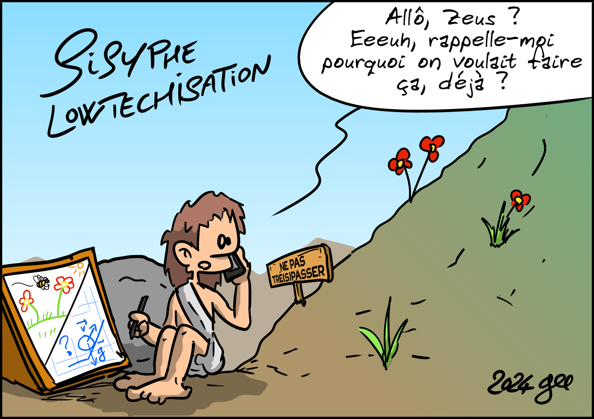 Sisyphe Lowtechnisation : Sisyphe est assis par terre, en train de faire des plans. Il téléphone : « Allô, Zeus ? Eeuh, rappelle-moi pourquoi on voulait faire ça, déjà ? » La montagne devient plus verte, avec des petites fleurs. Un panneau « Ne pas tré(s)passer » en interdit l'accès.