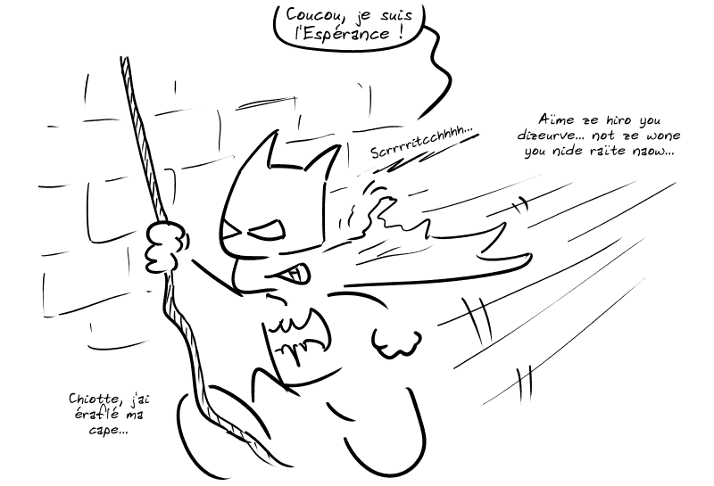 Batman arrive, suspendu à une corde, sa cape se faisant arracher par le mur (« Scrrrritcchhhh… »). Il dit : « Coucou, je suis l'Espérance ! Aïme ze hiro you dizeurve… not ze wone you nide raïte naow…  Chiotte, j'ai éraflé ma cape… »