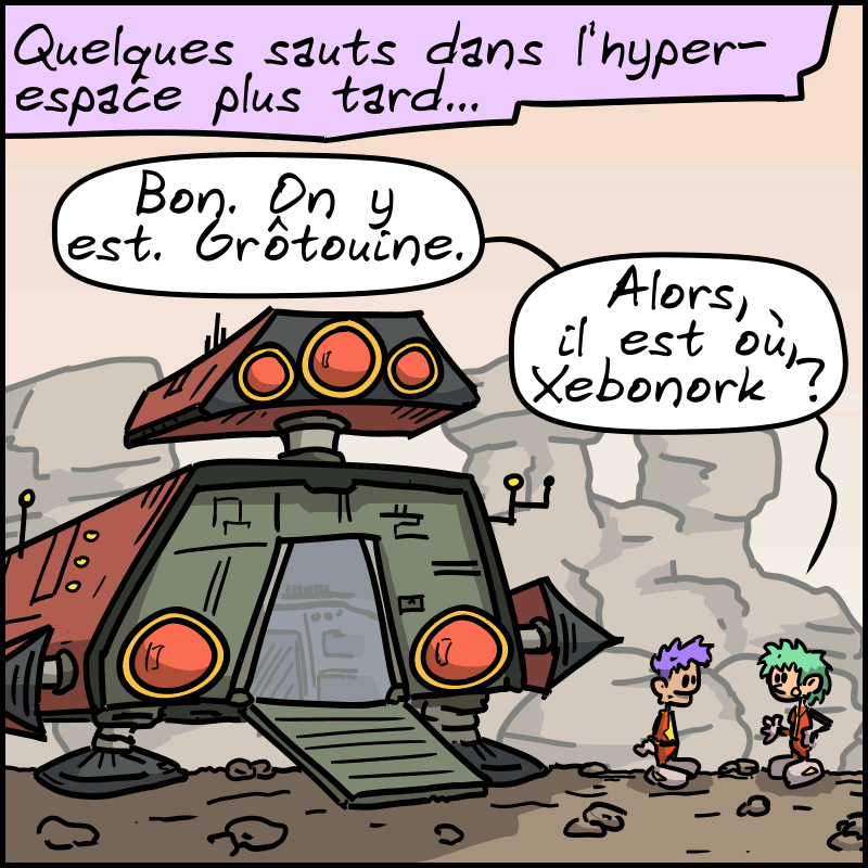 Quelques sauts dans l'hyper-espace plus tard… Le vaisseau est posé, et les deux personnages sont dehors. La femme dit : « Bon. On y est. Grôtouine. Alors, il est où, Xebonork ? »
