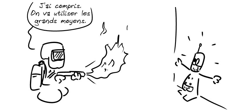 Gee avec un masque et un lance-flamme : « J'ai compris. On va utiliser les grands moyens » Le robot est apeuré.