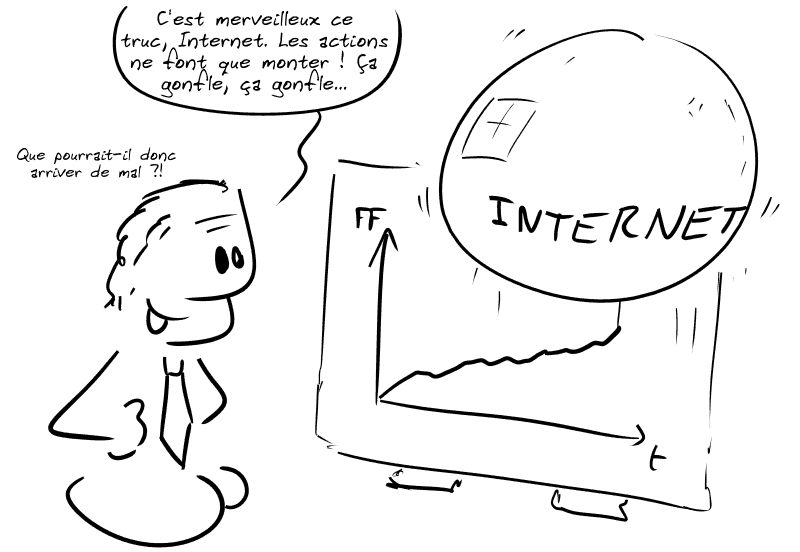 Un financier regarde un graphique avec une très grosse bulle marquée « Internet » qui flotte en tirant toute la courbe vers la haut. Il dit : « C'est merveilleux ce truc, Internet. Les actions ne font que monter ! Ça gonfle, ça gonfle…  Que pourrait-il donc arriver de mal ?! »